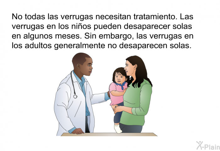 No todas las verrugas necesitan tratamiento. Las verrugas en los ni�os pueden desaparecer solas en algunos meses. Sin embargo, las verrugas en los adultos generalmente no desaparecen solas.