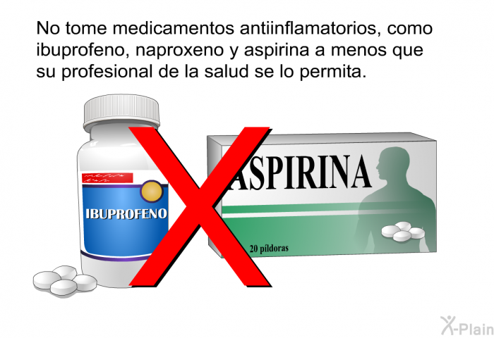 No tome medicamentos antiinflamatorios, como ibuprofeno, naproxeno y aspirina a menos que su profesional de la salud se lo permita.